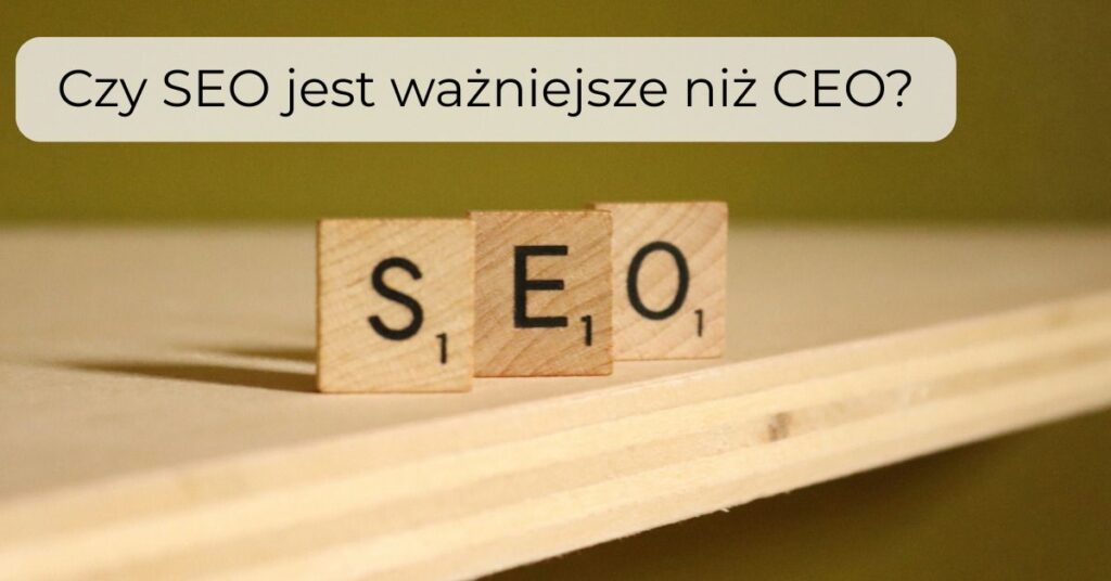 Czy SEO jest ważniejsze niż CEO?